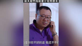 前夫給前妻介紹相親對象，不料相親對象竟是個流氓#先結婚后戀愛 #范偉