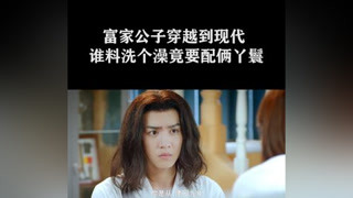 富家公子穿越到現代，洗澡竟要配丫鬟 #親愛的活祖宗
