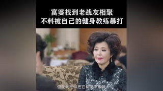 富婆找到老战友相聚，却被自己的健身教练暴打 #加油吧实习生