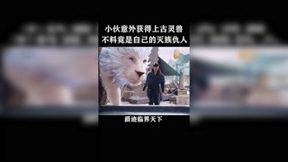 小伙意外获得上古灵兽，结果竟是自己的灭族仇人！＃猕猴桃四月必看 #爵迹临界天下 #快手娱乐星熠计划第七期