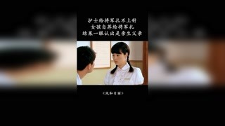 护士给将军扎不上针，女孩自荐给将军扎，结果一眼认出是亲生父亲 #风和日丽