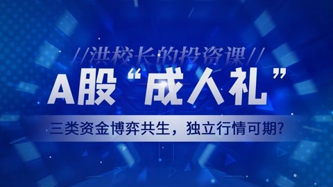 洪榕：A股“成人礼”，三类资金博弈共生，独立行情可期