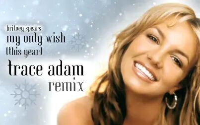 [图]【布兰妮】【混音】My Only Wish (This Year) (Trace Adam Remix)