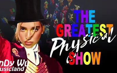 [图]超燃混音MV 啪姐x华莎x狼叔 Physical+The Greatest Show Mashup