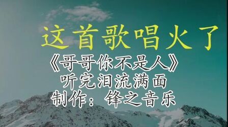 [图]超伤感的歌曲《哥哥你不是人》听完已经是泪满眶,句句入心。